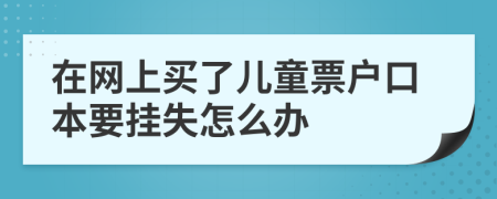 在网上买了儿童票户口本要挂失怎么办