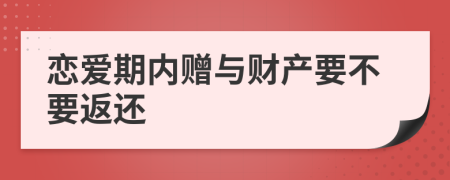 恋爱期内赠与财产要不要返还