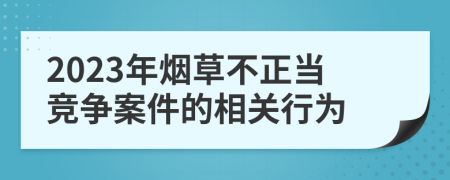 2023年烟草不正当竞争案件的相关行为