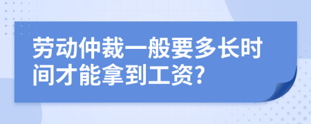 劳动仲裁一般要多长时间才能拿到工资?