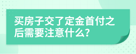 买房子交了定金首付之后需要注意什么？