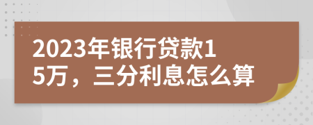 2023年银行贷款15万，三分利息怎么算