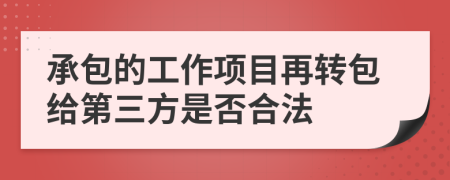 承包的工作项目再转包给第三方是否合法