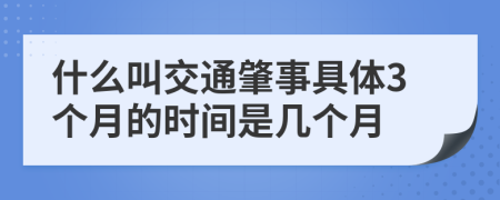 什么叫交通肇事具体3个月的时间是几个月