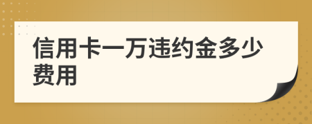 信用卡一万违约金多少费用