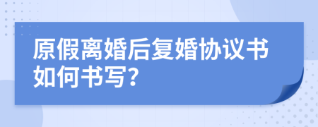 原假离婚后复婚协议书如何书写？
