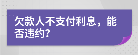 欠款人不支付利息，能否违约？