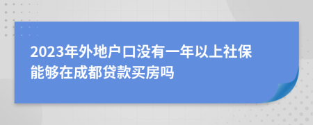 2023年外地户口没有一年以上社保能够在成都贷款买房吗