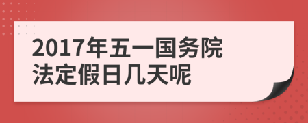 2017年五一国务院法定假日几天呢