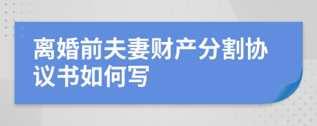 离婚前夫妻财产分割协议书如何写