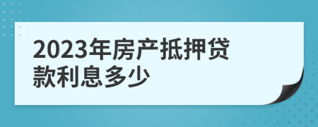 2023年房产抵押贷款利息多少