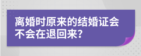 离婚时原来的结婚证会不会在退回来？