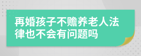 再婚孩子不赡养老人法律也不会有问题吗