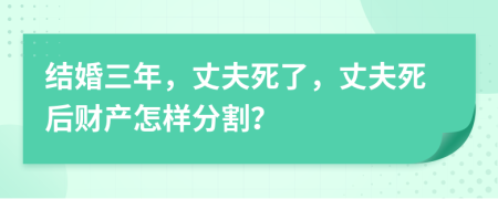 结婚三年，丈夫死了，丈夫死后财产怎样分割？