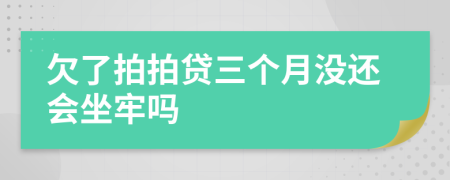 欠了拍拍贷三个月没还会坐牢吗