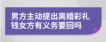 男方主动提出离婚彩礼钱女方有义务要回吗