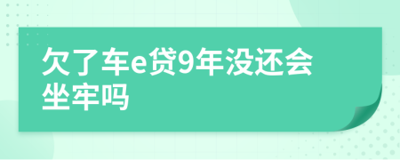 欠了车e贷9年没还会坐牢吗