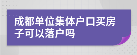 成都单位集体户口买房子可以落户吗