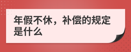 年假不休，补偿的规定是什么