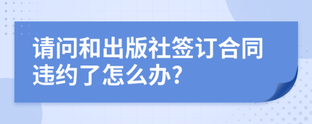 请问和出版社签订合同违约了怎么办?