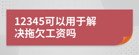 12345可以用于解决拖欠工资吗