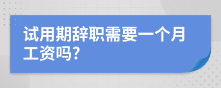 试用期辞职需要一个月工资吗?