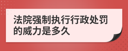 法院强制执行行政处罚的威力是多久