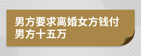男方要求离婚女方钱付男方十五万