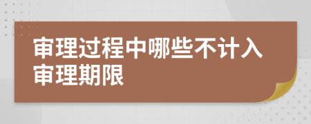 审理过程中哪些不计入审理期限