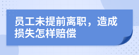 员工未提前离职，造成损失怎样赔偿