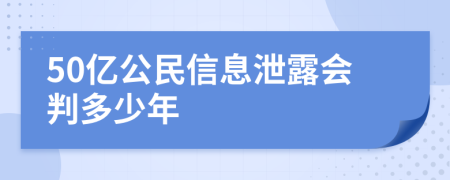 50亿公民信息泄露会判多少年