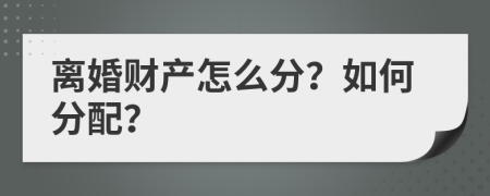 离婚财产怎么分？如何分配？