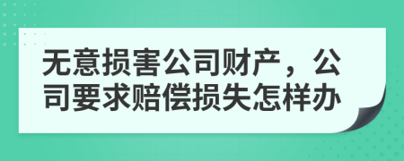 无意损害公司财产，公司要求赔偿损失怎样办