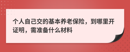 个人自己交的基本养老保险，到哪里开证明，需准备什么材料