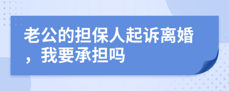 老公的担保人起诉离婚，我要承担吗