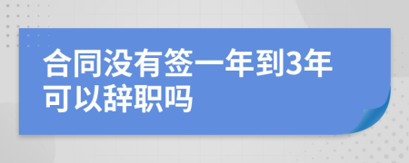 合同没有签一年到3年可以辞职吗