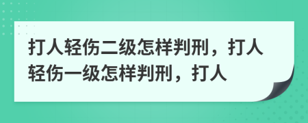 打人轻伤二级怎样判刑，打人轻伤一级怎样判刑，打人
