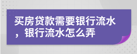 买房贷款需要银行流水，银行流水怎么弄