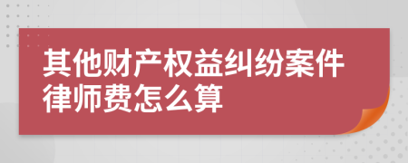 其他财产权益纠纷案件律师费怎么算