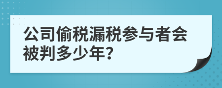 公司偷税漏税参与者会被判多少年？