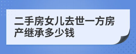 二手房女儿去世一方房产继承多少钱
