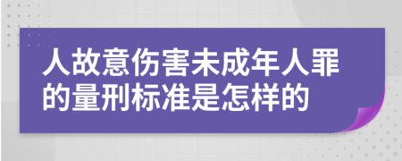 人故意伤害未成年人罪的量刑标准是怎样的