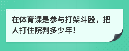 在体育课是参与打架斗殴，把人打住院判多少年！