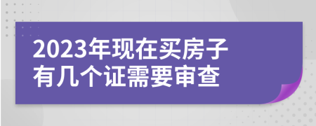 2023年现在买房子有几个证需要审查