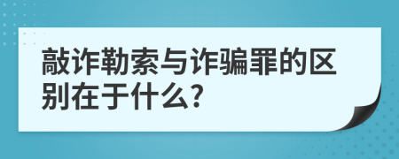 敲诈勒索与诈骗罪的区别在于什么?