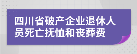 四川省破产企业退休人员死亡抚恤和丧葬费