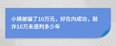 小姨被骗了10万元，好在内成功，敲诈10万未遂判多少年