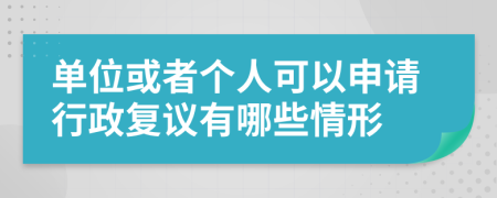 单位或者个人可以申请行政复议有哪些情形