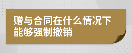 赠与合同在什么情况下能够强制撤销