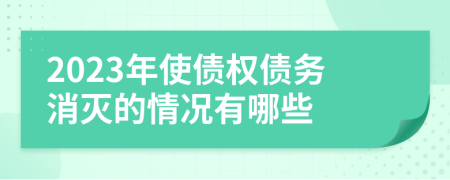 2023年使债权债务消灭的情况有哪些